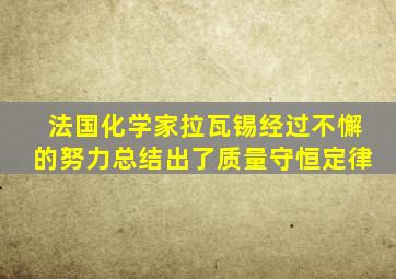 法国化学家拉瓦锡经过不懈的努力总结出了质量守恒定律