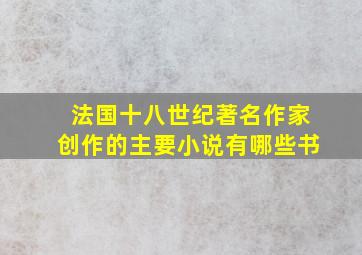 法国十八世纪著名作家创作的主要小说有哪些书