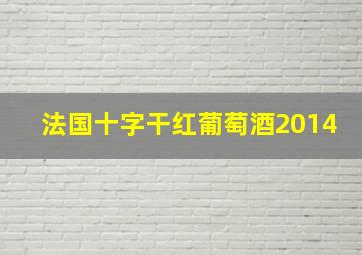 法国十字干红葡萄酒2014