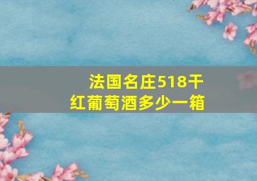 法国名庄518干红葡萄酒多少一箱