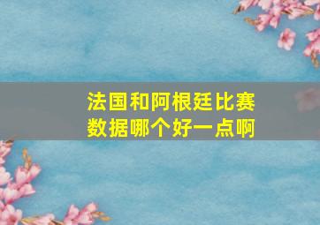 法国和阿根廷比赛数据哪个好一点啊