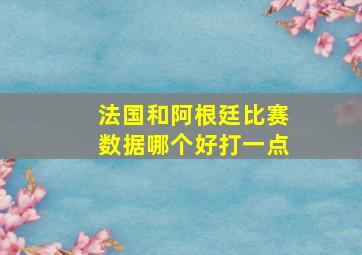 法国和阿根廷比赛数据哪个好打一点