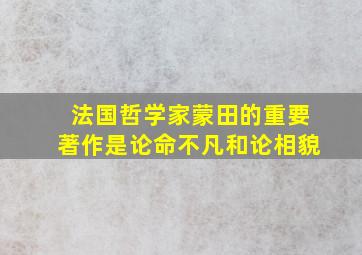 法国哲学家蒙田的重要著作是论命不凡和论相貌