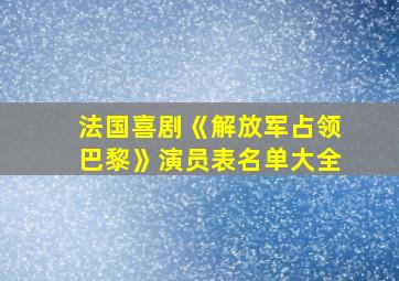 法国喜剧《解放军占领巴黎》演员表名单大全