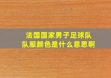 法国国家男子足球队队服颜色是什么意思啊