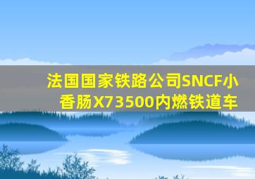 法国国家铁路公司SNCF小香肠X73500内燃铁道车