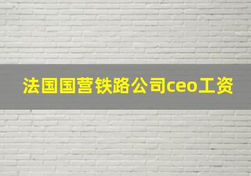 法国国营铁路公司ceo工资