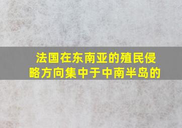 法国在东南亚的殖民侵略方向集中于中南半岛的