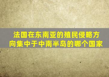 法国在东南亚的殖民侵略方向集中于中南半岛的哪个国家