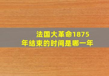 法国大革命1875年结束的时间是哪一年