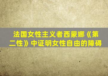 法国女性主义者西蒙娜《第二性》中证明女性自由的障碍