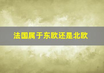 法国属于东欧还是北欧