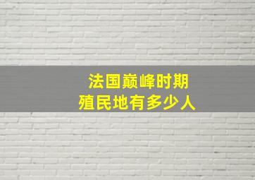 法国巅峰时期殖民地有多少人