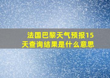 法国巴黎天气预报15天查询结果是什么意思