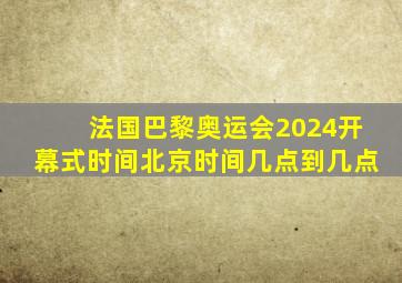 法国巴黎奥运会2024开幕式时间北京时间几点到几点