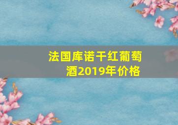 法国库诺干红葡萄酒2019年价格