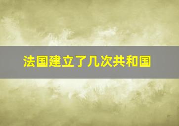 法国建立了几次共和国