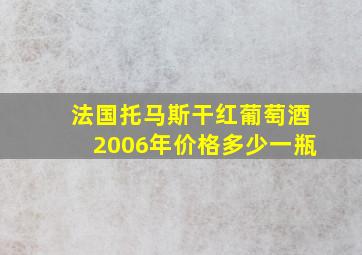 法国托马斯干红葡萄酒2006年价格多少一瓶