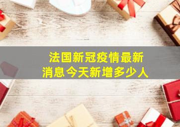 法国新冠疫情最新消息今天新增多少人