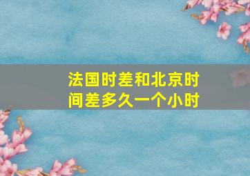 法国时差和北京时间差多久一个小时