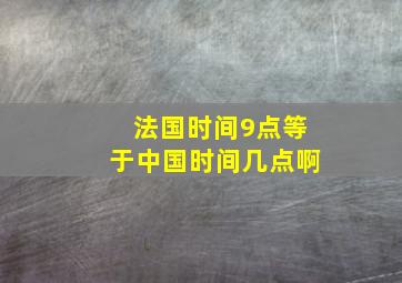 法国时间9点等于中国时间几点啊