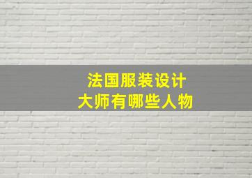 法国服装设计大师有哪些人物