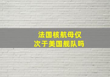 法国核航母仅次于美国舰队吗