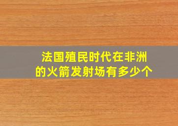 法国殖民时代在非洲的火箭发射场有多少个