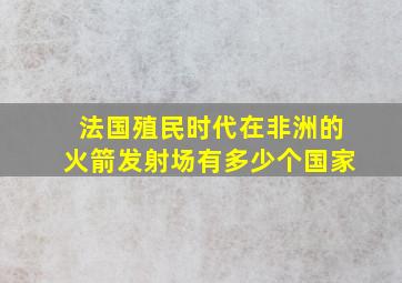 法国殖民时代在非洲的火箭发射场有多少个国家