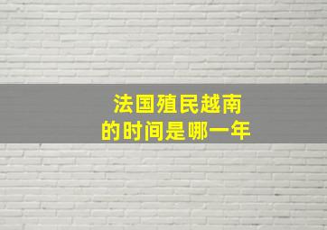 法国殖民越南的时间是哪一年