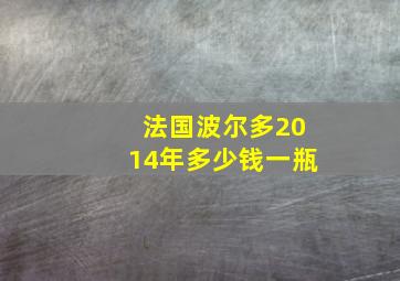 法国波尔多2014年多少钱一瓶