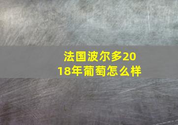 法国波尔多2018年葡萄怎么样