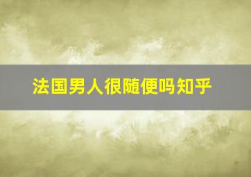 法国男人很随便吗知乎