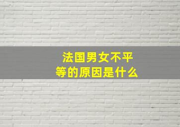 法国男女不平等的原因是什么