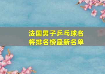 法国男子乒乓球名将排名榜最新名单