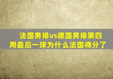 法国男排vs德国男排第四局最后一球为什么法国得分了