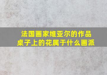 法国画家维亚尔的作品桌子上的花属于什么画派