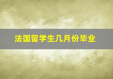 法国留学生几月份毕业