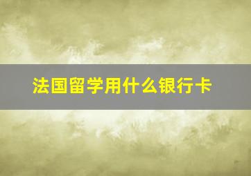 法国留学用什么银行卡