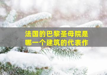 法国的巴黎圣母院是哪一个建筑的代表作