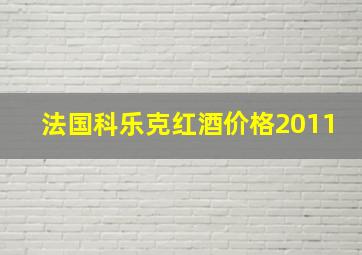 法国科乐克红酒价格2011