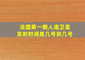 法国第一颗人造卫星发射时间是几号到几号