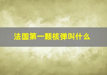 法国第一颗核弹叫什么