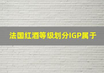 法国红酒等级划分IGP属于