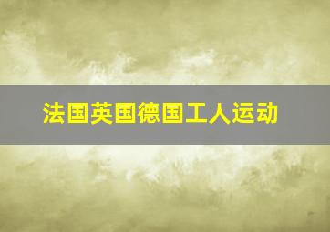 法国英国德国工人运动