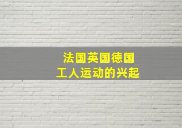 法国英国德国工人运动的兴起