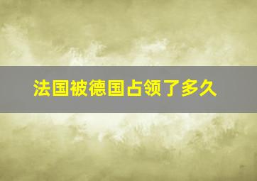 法国被德国占领了多久