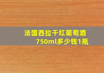 法国西拉干红葡萄酒750ml多少钱1瓶