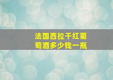 法国西拉干红葡萄酒多少钱一瓶