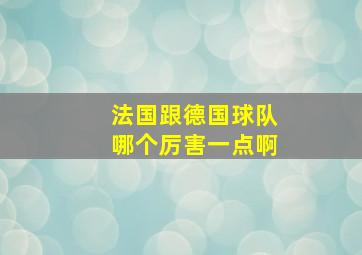 法国跟德国球队哪个厉害一点啊